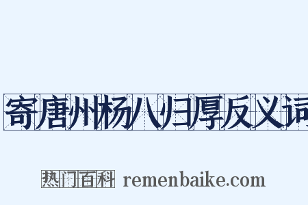 寄唐州杨八归厚反义词是什么意思的图片